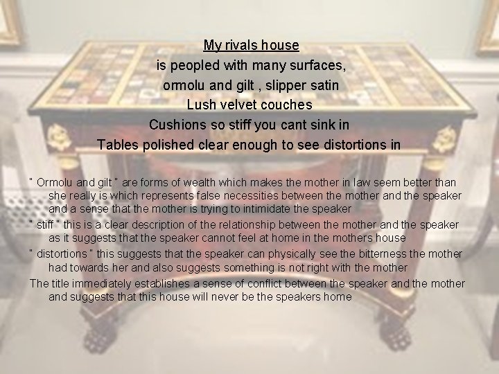 My rivals house is peopled with many surfaces, ormolu and gilt , slipper satin