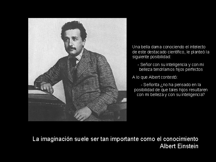 Una bella dama conociendo el intelecto de este destacado científico, le planteó la siguiente