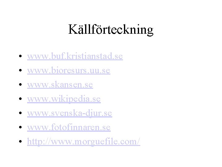 Källförteckning • • www. buf. kristianstad. se www. bioresurs. uu. se www. skansen. se
