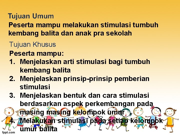 Peserta mampu melakukan stimulasi tumbuh kembang balita dan anak pra sekolah Tujuan Khusus Peserta