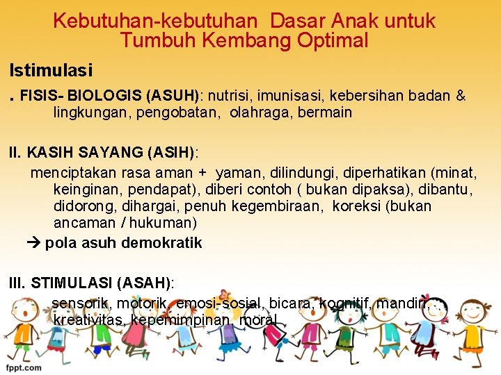 Kebutuhan-kebutuhan Dasar Anak untuk Tumbuh Kembang Optimal Istimulasi . FISIS- BIOLOGIS (ASUH): nutrisi, imunisasi,