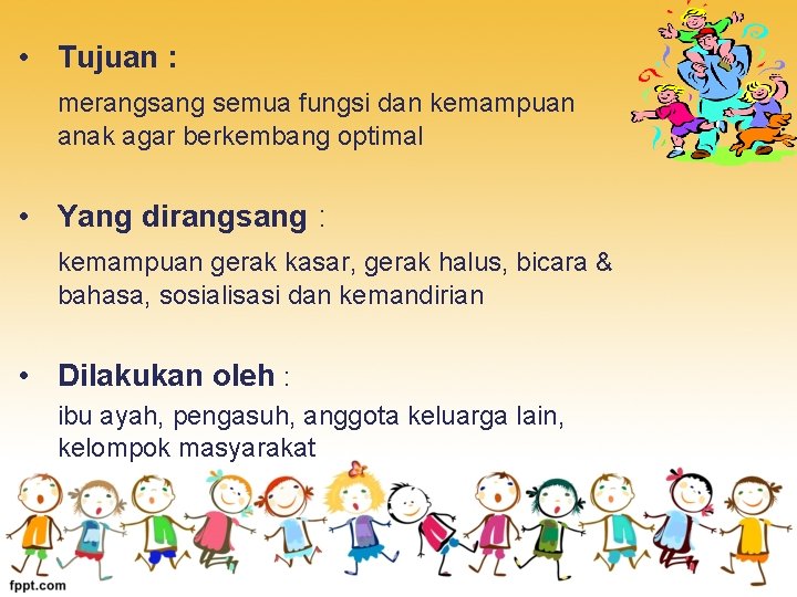  • Tujuan : merangsang semua fungsi dan kemampuan anak agar berkembang optimal •