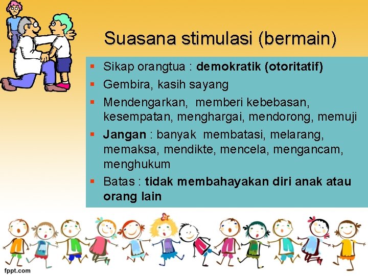 Suasana stimulasi (bermain) § Sikap orangtua : demokratik (otoritatif) § Gembira, kasih sayang §