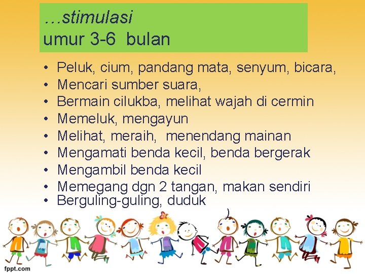 …stimulasi umur 3 -6 bulan • • • Peluk, cium, pandang mata, senyum, bicara,