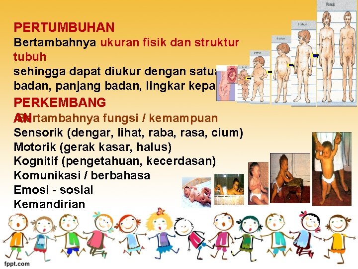 PERTUMBUHAN Bertambahnya ukuran fisik dan struktur tubuh sehingga dapat diukur dengan satuan berat badan,