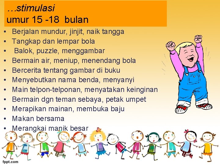 …stimulasi umur 15 -18 bulan • • • Berjalan mundur, jinjit, naik tangga Tangkap