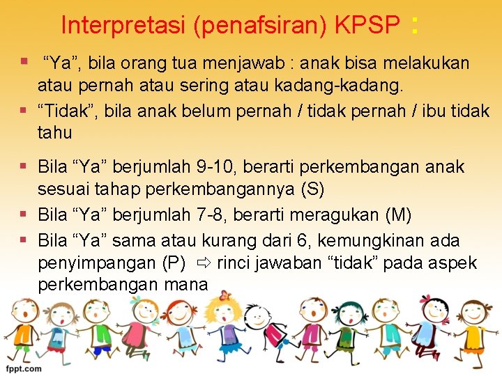 Interpretasi (penafsiran) KPSP : § “Ya”, bila orang tua menjawab : anak bisa melakukan