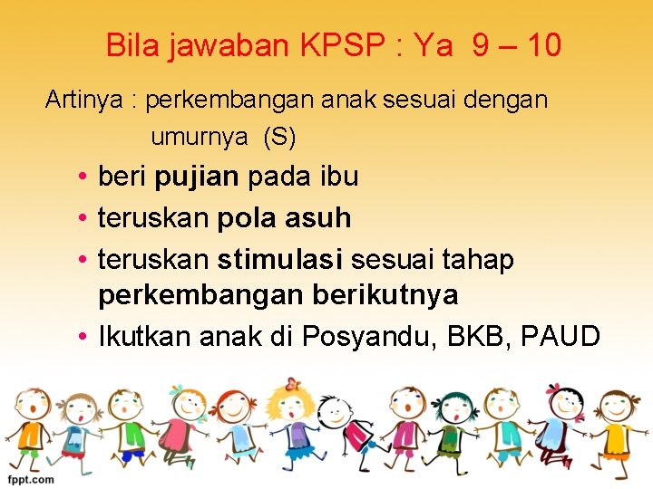 Bila jawaban KPSP : Ya 9 – 10 Artinya : perkembangan anak sesuai dengan