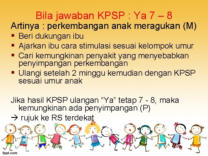 Bila jawaban KPSP : Ya 7 – 8 Artinya : perkembangan anak meragukan (M)