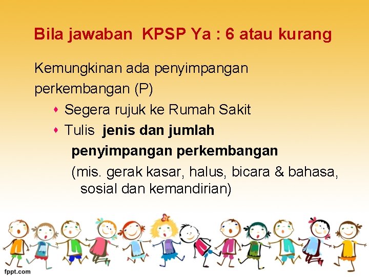 Bila jawaban KPSP Ya : 6 atau kurang Kemungkinan ada penyimpangan perkembangan (P) s