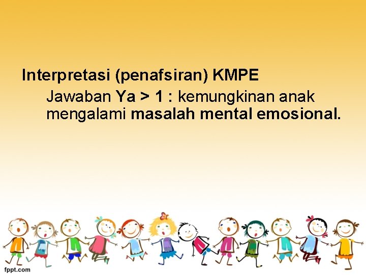 Interpretasi (penafsiran) KMPE Jawaban Ya > 1 : kemungkinan anak mengalami masalah mental emosional.