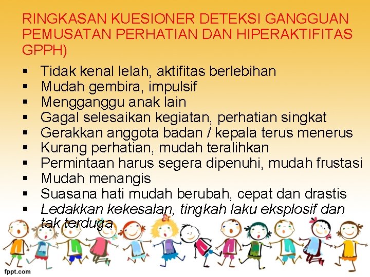 RINGKASAN KUESIONER DETEKSI GANGGUAN PEMUSATAN PERHATIAN DAN HIPERAKTIFITAS GPPH) § Tidak kenal lelah, aktifitas