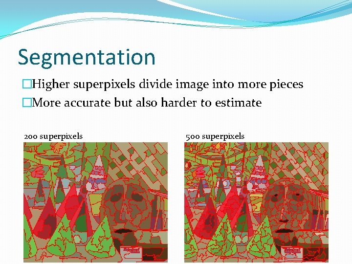 Segmentation �Higher superpixels divide image into more pieces �More accurate but also harder to