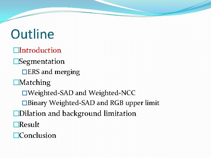 Outline �Introduction �Segmentation �ERS and merging �Matching �Weighted-SAD and Weighted-NCC �Binary Weighted-SAD and RGB