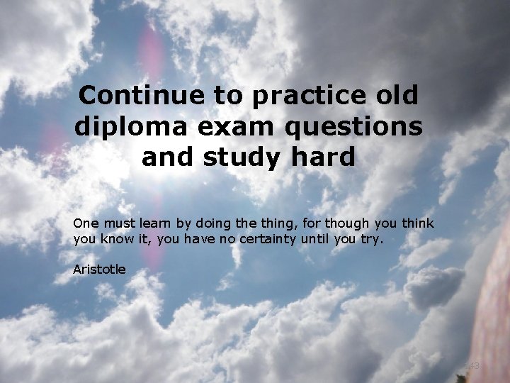 Continue to practice old diploma exam questions and study hard One must learn by