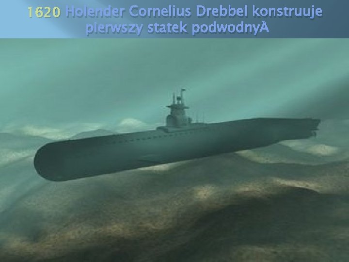 1620 Holender Cornelius Drebbel konstruuje pierwszy statek podwodny 