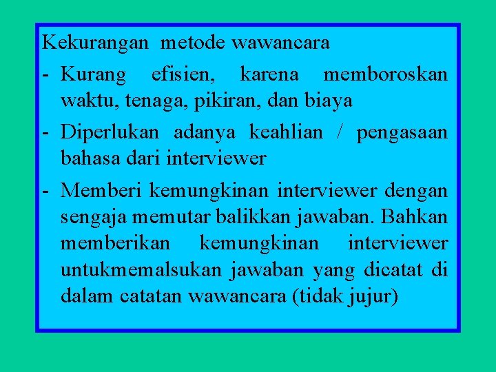 Kekurangan metode wawancara - Kurang efisien, karena memboroskan waktu, tenaga, pikiran, dan biaya -