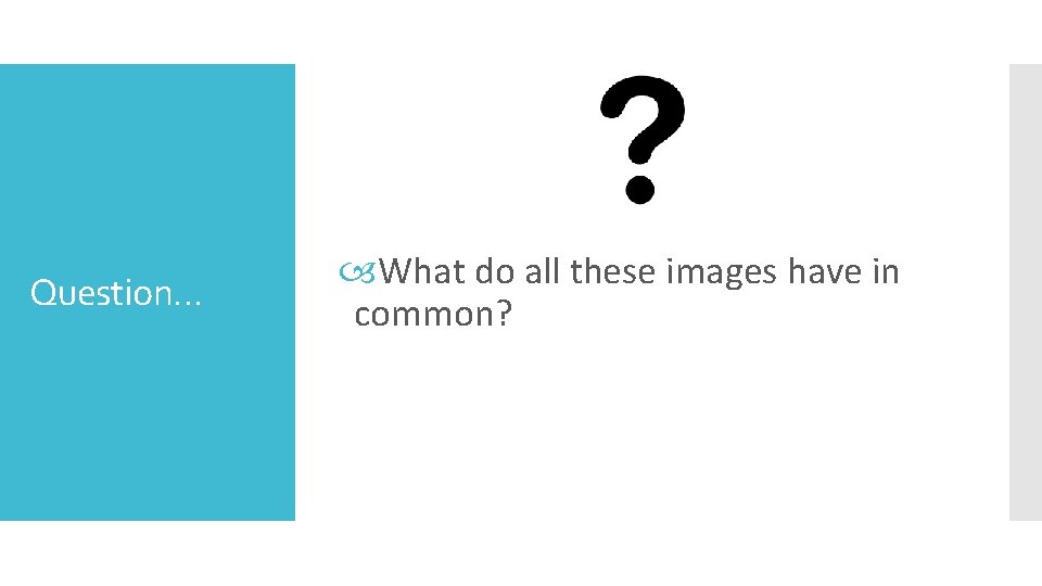 Question… What do all these images have in common? 