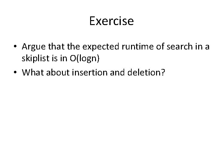 Exercise • Argue that the expected runtime of search in a skiplist is in