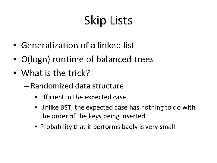 Skip Lists • Generalization of a linked list • O(logn) runtime of balanced trees