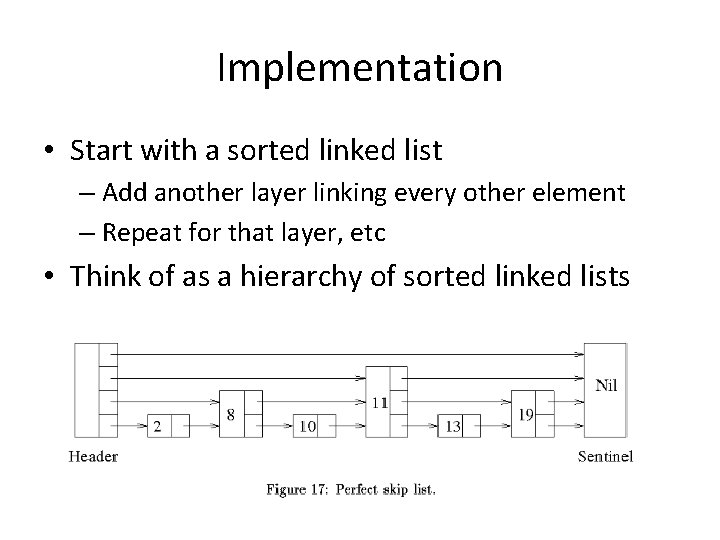 Implementation • Start with a sorted linked list – Add another layer linking every