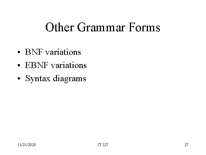 Other Grammar Forms • BNF variations • EBNF variations • Syntax diagrams 11/21/2020 IT