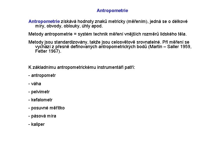 Antropometrie získává hodnoty znaků metricky (měřením), jedná se o délkové míry, obvody, oblouky, úhly