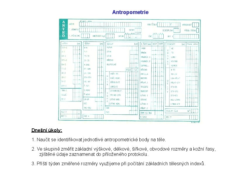 Antropometrie Dnešní úkoly: 1. Naučit se identifikovat jednotlivé antropometrické body na těle. 2. Ve