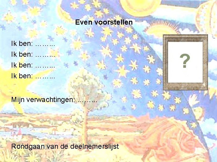 Even voorstellen Ik ben: ……. . . Mijn verwachtingen: ……. . . Rondgaan van