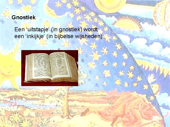 Gnostiek Een ‘uitstapje’ (in gnostiek) wordt een ‘inkijkje’ (in bijbelse wijsheden). 