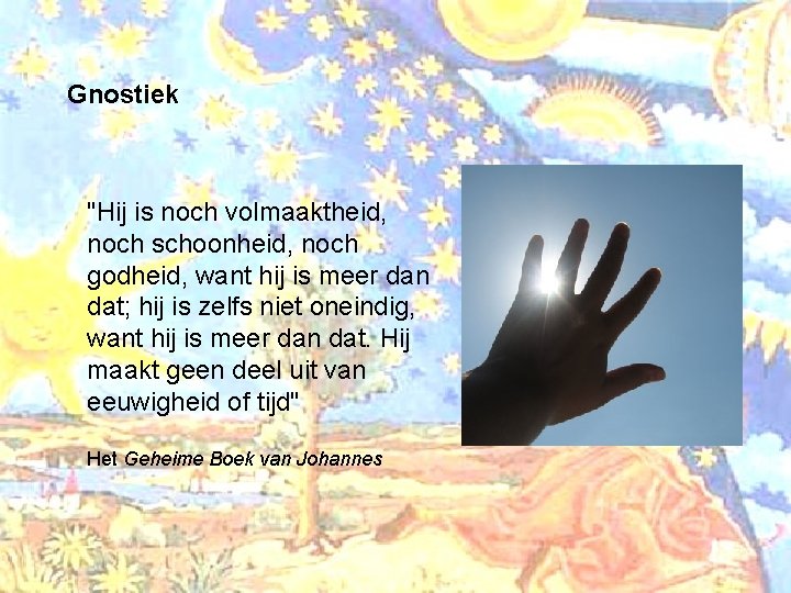 Gnostiek "Hij is noch volmaaktheid, noch schoonheid, noch godheid, want hij is meer dan