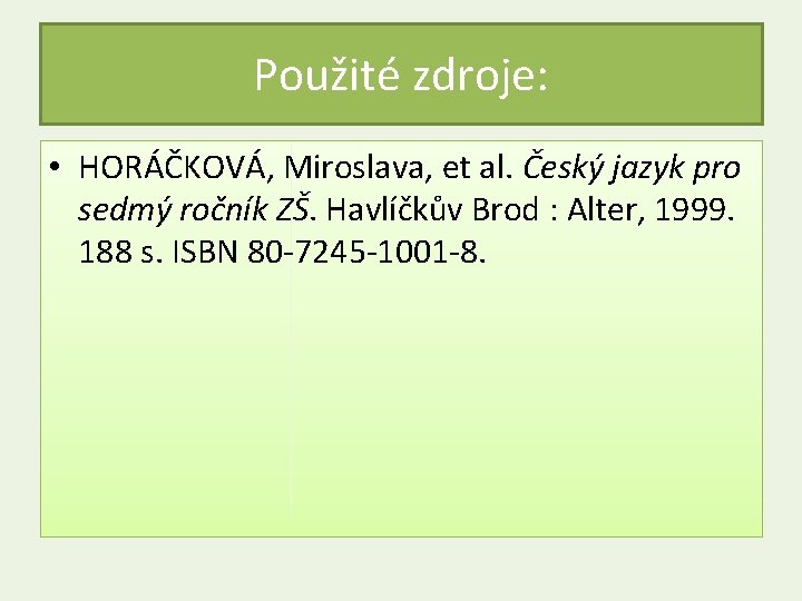 Použité zdroje: • HORÁČKOVÁ, Miroslava, et al. Český jazyk pro sedmý ročník ZŠ. Havlíčkův