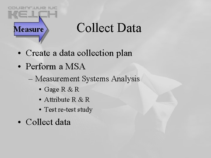 Measure Collect Data • Create a data collection plan • Perform a MSA – Measure Collect Data • Create a data collection plan • Perform a MSA –
