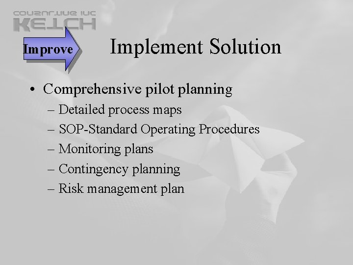 Improve Implement Solution • Comprehensive pilot planning – Detailed process maps – SOP-Standard Operating Improve Implement Solution • Comprehensive pilot planning – Detailed process maps – SOP-Standard Operating