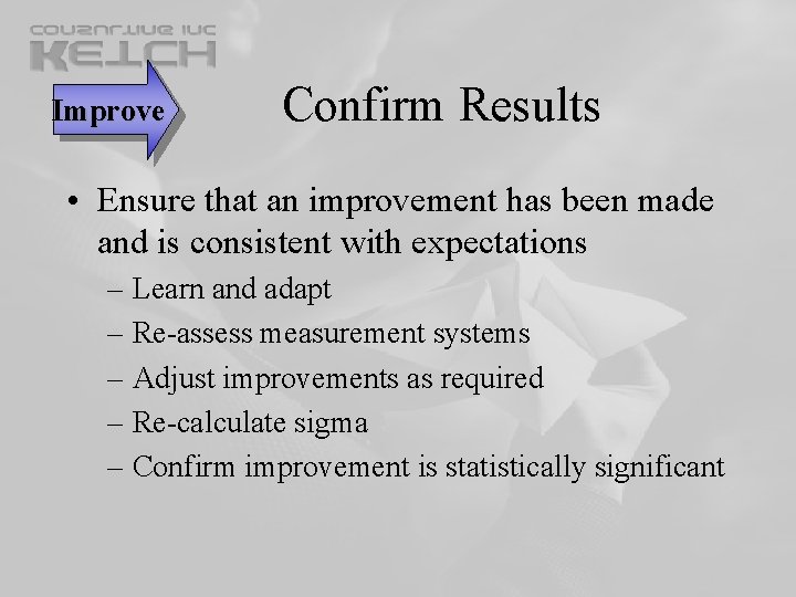 Improve Confirm Results • Ensure that an improvement has been made and is consistent Improve Confirm Results • Ensure that an improvement has been made and is consistent