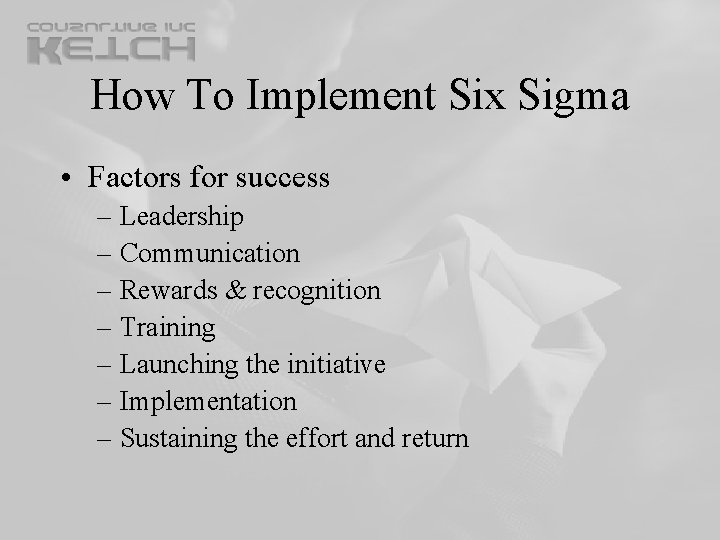 How To Implement Six Sigma • Factors for success – Leadership – Communication – How To Implement Six Sigma • Factors for success – Leadership – Communication –