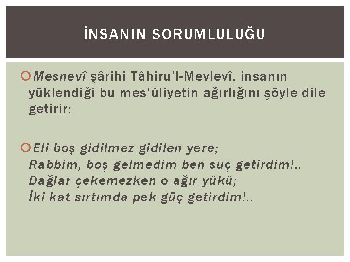 İNSANIN SORUMLULUĞU Mesnevî şârihi Tâhiru’l-Mevlevî, insanın yüklendiği bu mes’ûliyetin ağırlığını şöyle dile getirir: Eli