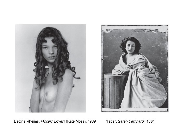 Bettina Rheims, Modern Lovers (Kate Moss), 1989 Nadar, Sarah Bernhardt, 1864 