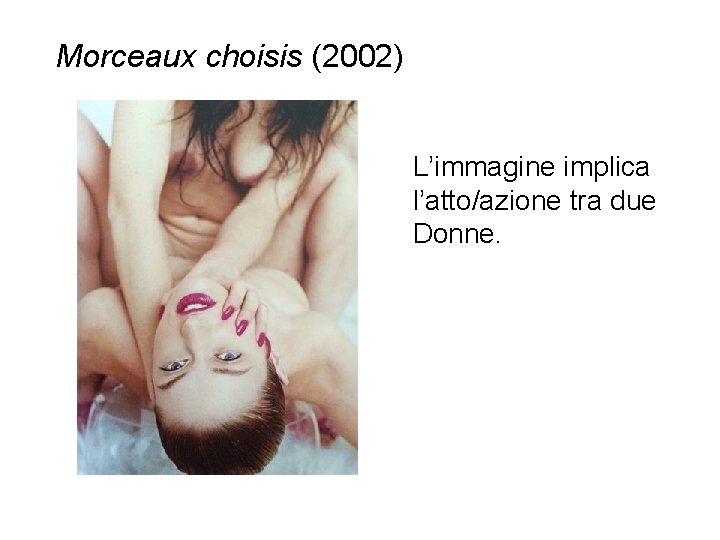 Morceaux choisis (2002) L’immagine implica l’atto/azione tra due Donne. 