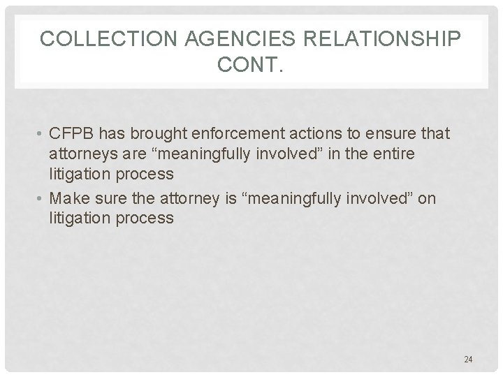 COLLECTION AGENCIES RELATIONSHIP CONT. • CFPB has brought enforcement actions to ensure that attorneys