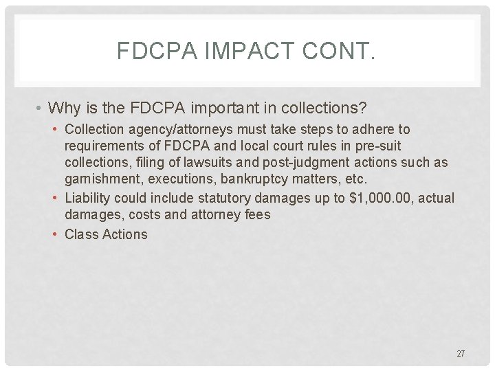 FDCPA IMPACT CONT. • Why is the FDCPA important in collections? • Collection agency/attorneys