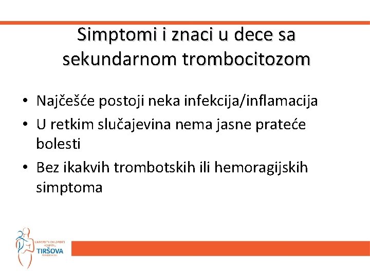 Simptomi i znaci u dece sa sekundarnom trombocitozom • Najčešće postoji neka infekcija/inflamacija • Simptomi i znaci u dece sa sekundarnom trombocitozom • Najčešće postoji neka infekcija/inflamacija •