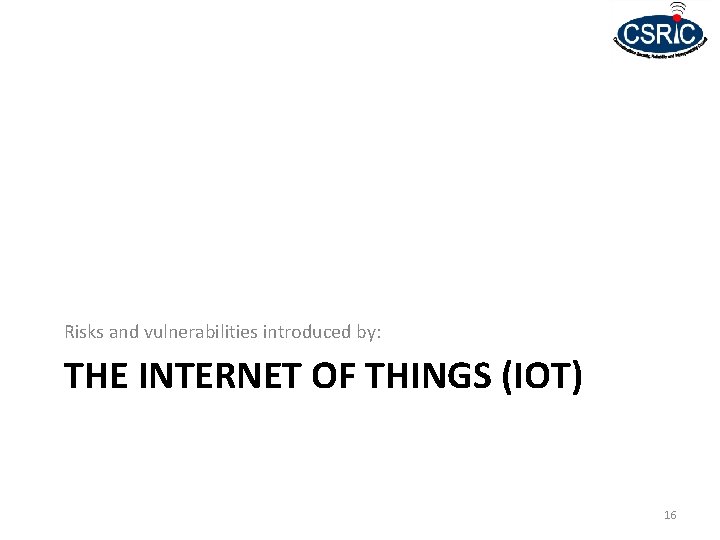 Risks and vulnerabilities introduced by: THE INTERNET OF THINGS (IOT) 16 