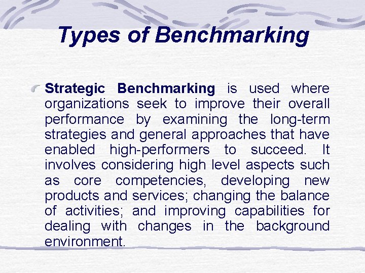 Types of Benchmarking Strategic Benchmarking is used where organizations seek to improve their overall