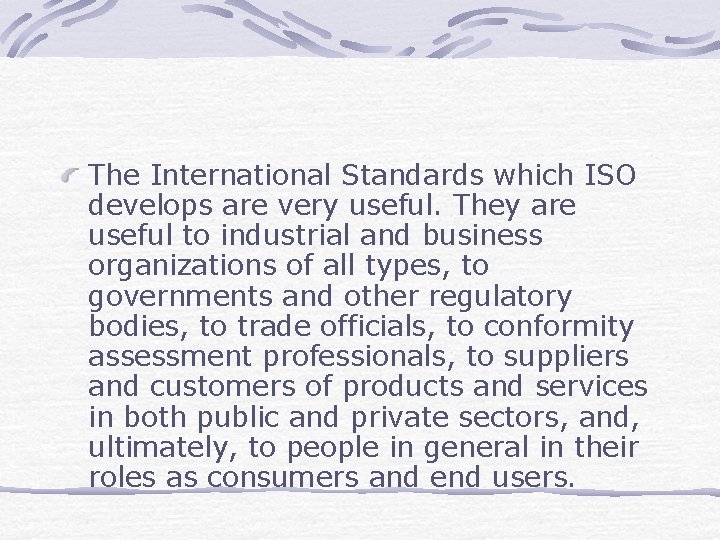 The International Standards which ISO develops are very useful. They are useful to industrial