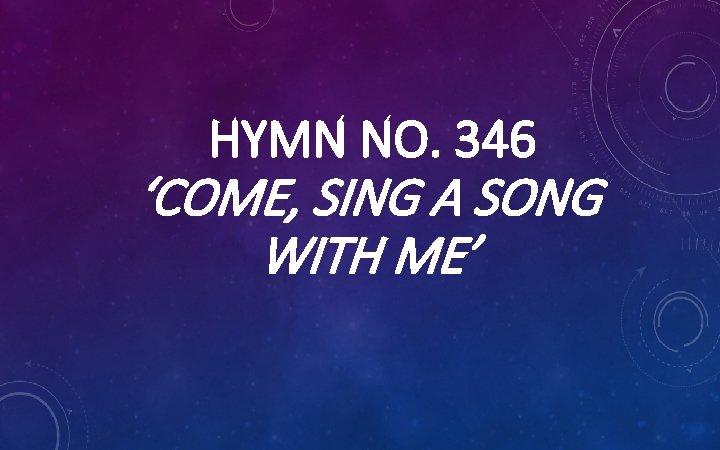 HYMN NO. 346 ‘COME, SING A SONG WITH ME’ 