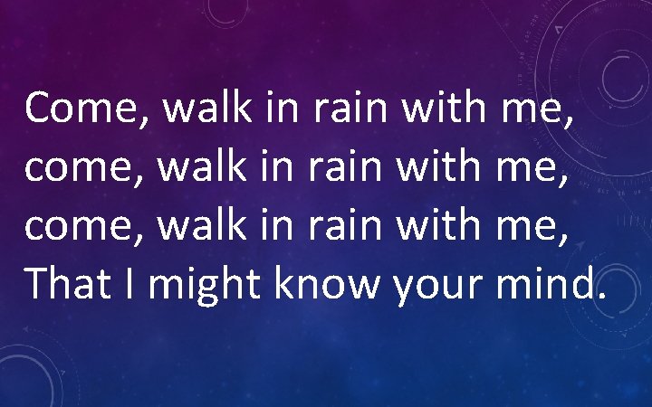 Come, walk in rain with me, come, walk in rain with me, That I