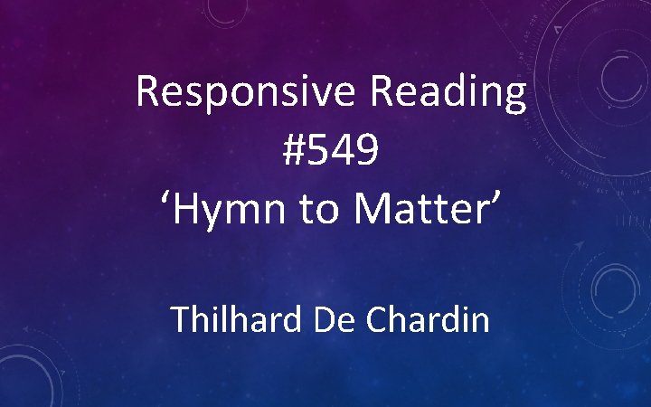 Responsive Reading #549 ‘Hymn to Matter’ Thilhard De Chardin 