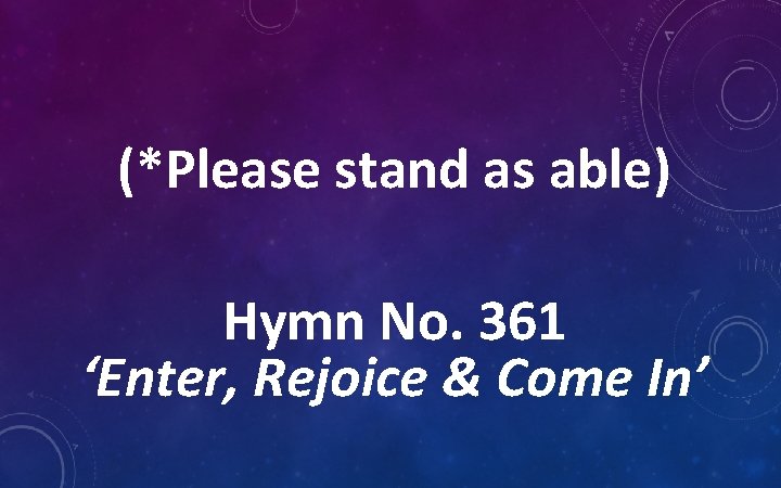 (*Please stand as able) Hymn No. 361 ‘Enter, Rejoice & Come In’ 