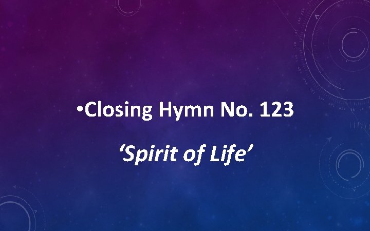  • Closing Hymn No. 123 ‘Spirit of Life’ 